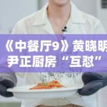 《中餐厅9》黄晓明尹正厨房“互怼”升级，默契配合被赞“黄金搭档”