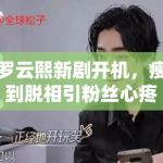 罗云熙新剧开机，瘦到脱相引粉丝心疼：“哥哥多吃点”