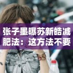 张子墨曝苏新皓减肥法：这方法不要命了？