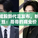 成毅新代言发布，粉丝：哥哥的商业价值飙升，支持国货