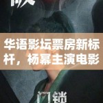 华语影坛票房新标杆，杨幂主演电影票房破百亿