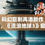 科幻巨制再添新作，《流浪地球3》官宣引期待