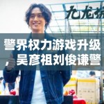 警界权力游戏升级，吴彦祖刘俊谦警界对决