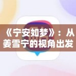 《宁安如梦》：从姜雪宁的视角出发，深度解析剧中复杂的人性抉择与自我救赎