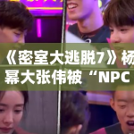 《密室大逃脱7》杨幂大张伟被“NPC”追着跑，笑点密集引爆热搜