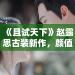 《且试天下》赵露思古装新作，颜值演技双在线