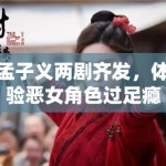 孟子义两剧齐发，体验恶女角色过足瘾