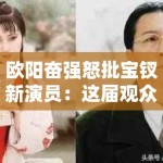 欧阳奋强怒批宝钗新演员：这届观众审美咋这么难伺候？