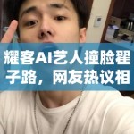 耀客AI艺人撞脸翟子路，网友热议相似度