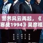警界风云再起，《寒战1994》吴彦祖刘俊谦对决