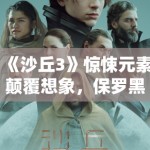 《沙丘3》惊悚元素颠覆想象，保罗黑化引期待