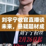 刘宇宁收官直播谈未来，悬疑题材成新目标