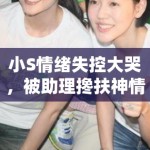 小S情绪失控大哭，被助理搀扶神情悲恸