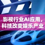 影视行业AI应用，科技改变娱乐产业