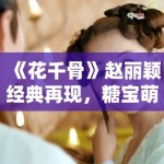 《花千骨》赵丽颖经典再现，糖宝萌化观众心