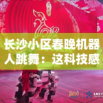 长沙小区春晚机器人跳舞：这科技感比春晚强多了！