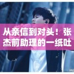 从亲信到对头！张杰前助理的一纸吐槽撕开了明星职场真相，谁才是真正的“难搞”艺人？