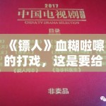 《镖人》血糊啦嚓的打戏，这是要给广电总局上眼药？