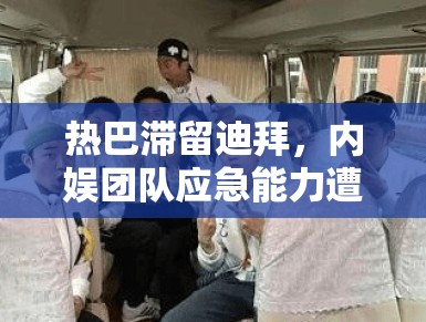 热巴滞留迪拜,内娱团队应急能力遭质疑?PG娱乐盘点:当明星遇上“不可抗力” 热巴滞留迪拜,内娱团队应急能力遭质疑?PG娱乐盘点:当明星遇上“不可抗力”