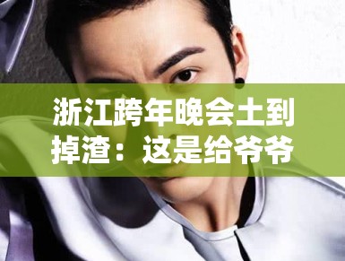 浙江跨年晚会土到掉渣：这是给爷爷奶奶看的晚会？