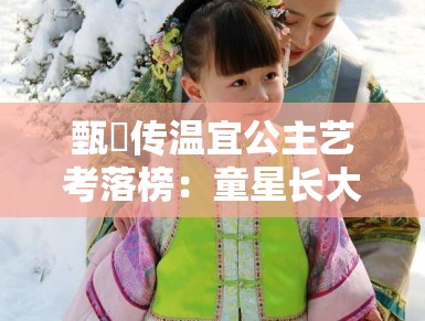 甄嬛传温宜公主艺考落榜：童星长大后都去哪了？