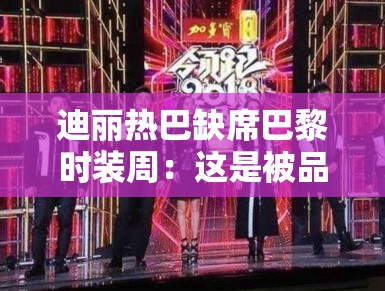 迪丽热巴缺席巴黎时装周：这是被品牌方嫌弃了？