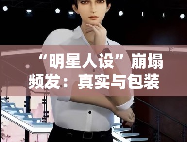 “明星人设”崩塌频发：真实与包装，该如何界定？