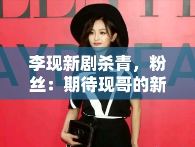 李现新剧杀青，粉丝：期待现哥的新作品，坐等官宣