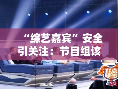 “综艺嘉宾”安全引关注：节目组该如何保障艺人安全？