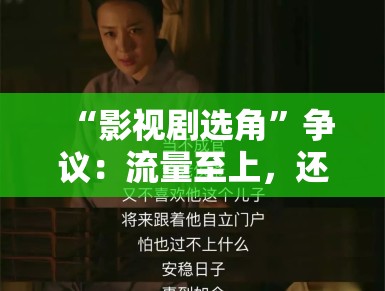 “影视剧选角”争议:流量至上,还是演技为王? “影视剧选角”争议:流量至上,还是演技为王?