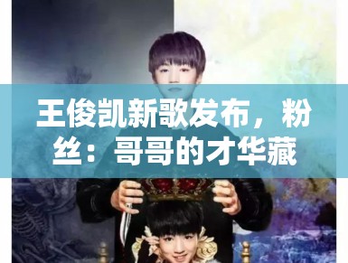 王俊凯新歌发布，粉丝：哥哥的才华藏不住了，循环播放中