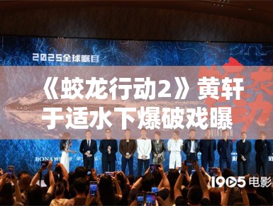 《蛟龙行动2》黄轩于适水下爆破戏曝光，军事动作戏再升级