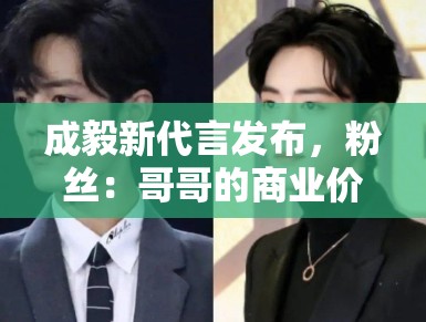 成毅新代言发布，粉丝：哥哥的商业价值飙升，支持国货