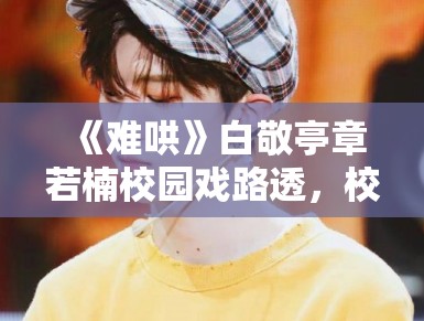 《难哄》白敬亭章若楠校园戏路透，校服造型青春感拉满引回忆杀