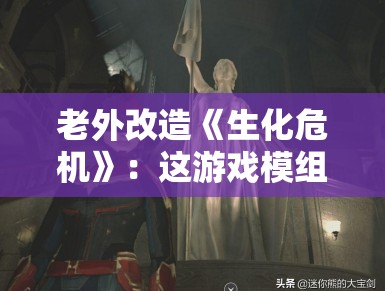 老外改造《生化危机》：这游戏模组比原作还刺激！