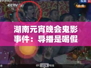 湖南元宵晚会鬼影事件:导播是喝假酒了吗? 湖南元宵晚会鬼影事件:导播是喝假酒了吗?