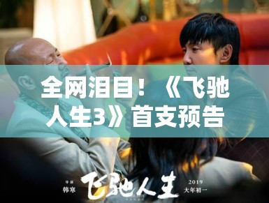 全网泪目!《飞驰人生3》首支预告片释出?那个说“我不想要赢,我只是不想输”的人又回来了 全网泪目!《飞驰人生3》首支预告片释出?那个说“我不想要赢,我只是不想输”的人又回来了