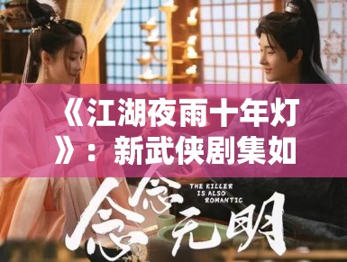 《江湖夜雨十年灯》：新武侠剧集如何重塑侠义精神，动作设计成为剧集核心看点