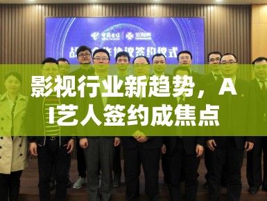 影视行业新趋势，AI艺人签约成焦点