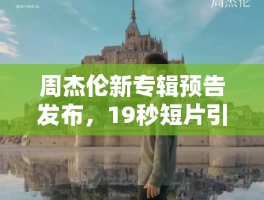 周杰伦新专辑预告发布,19秒短片引期待 周杰伦新专辑预告发布,19秒短片引期待