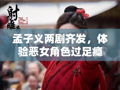 孟子义两剧齐发,体验恶女角色过足瘾 孟子义两剧齐发,体验恶女角色过足瘾