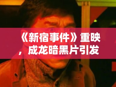 《新宿事件》重映，成龙暗黑片引发热议
