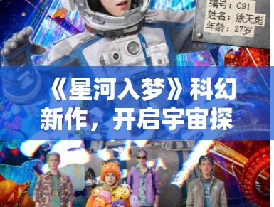 《星河入梦》科幻新作，开启宇宙探险新篇章