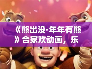 《熊出没·年年有熊》合家欢动画，乐翻天