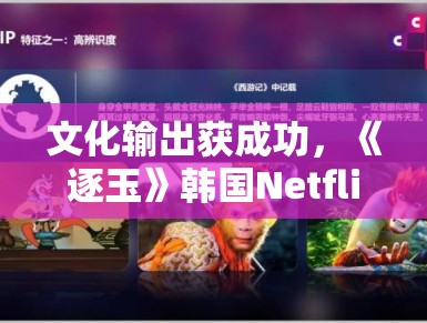文化输出获成功，《逐玉》韩国Netflix热播引争议