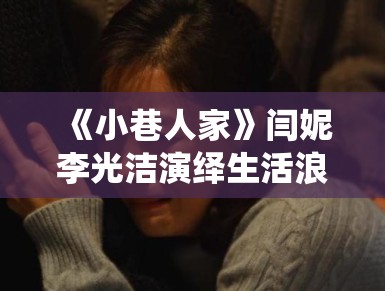 《小巷人家》闫妮李光洁演绎生活浪漫诗